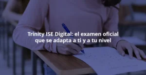 Trinity ISE Digital: el examen oficial que se adapta a ti y a tu nivel blog